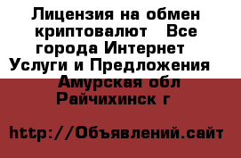 Лицензия на обмен криптовалют - Все города Интернет » Услуги и Предложения   . Амурская обл.,Райчихинск г.
